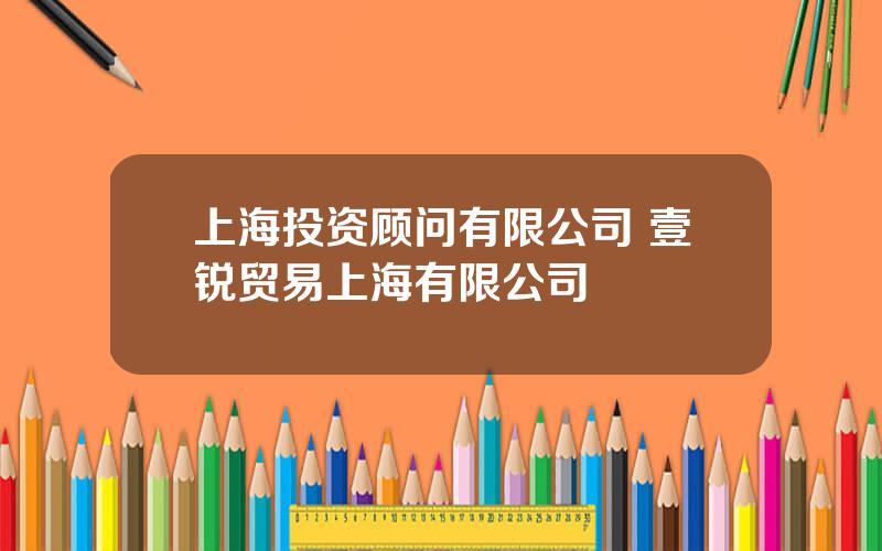 上海投资顾问有限公司 壹锐贸易上海有限公司